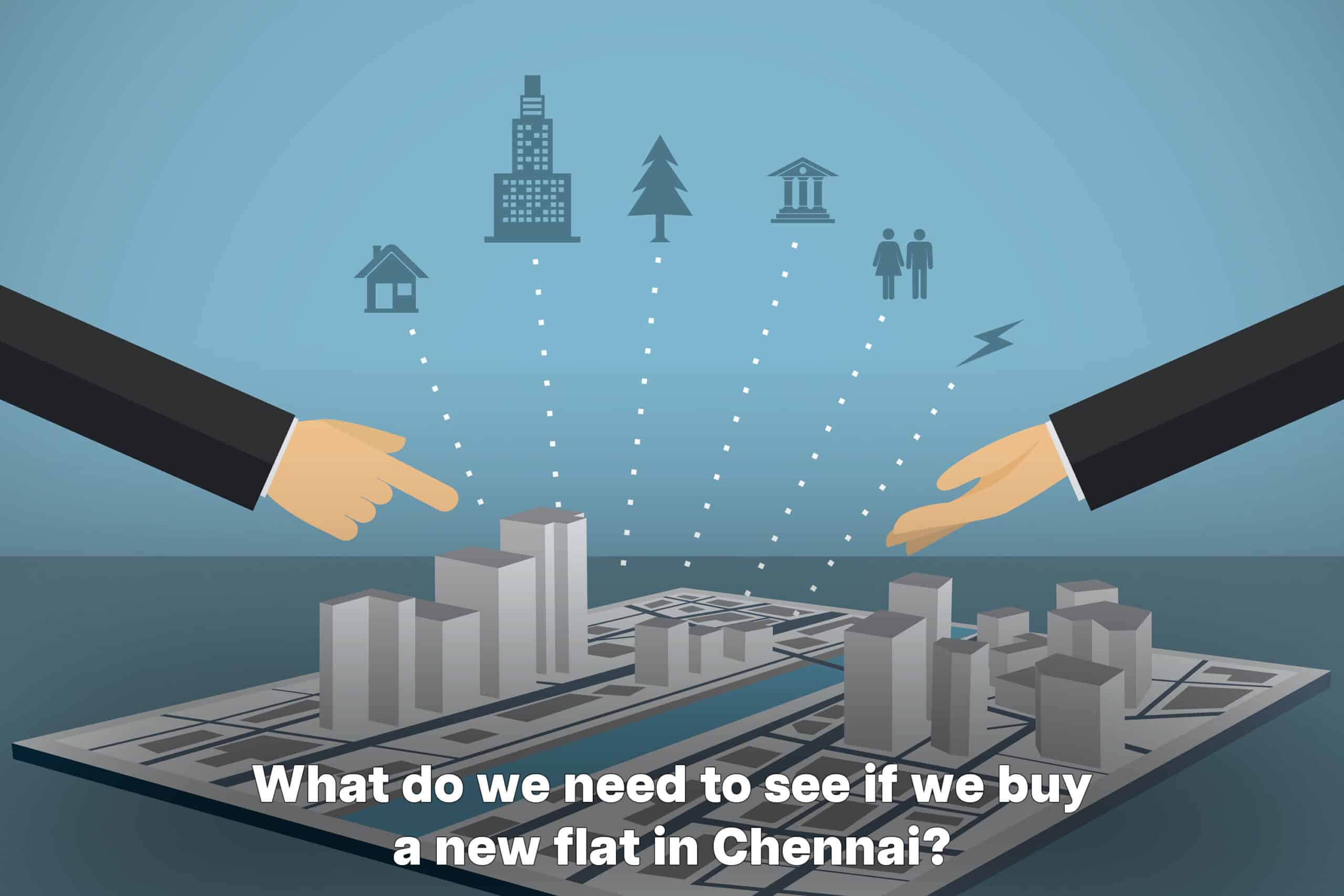 What do we need to see if we buy a new flat in chennai?