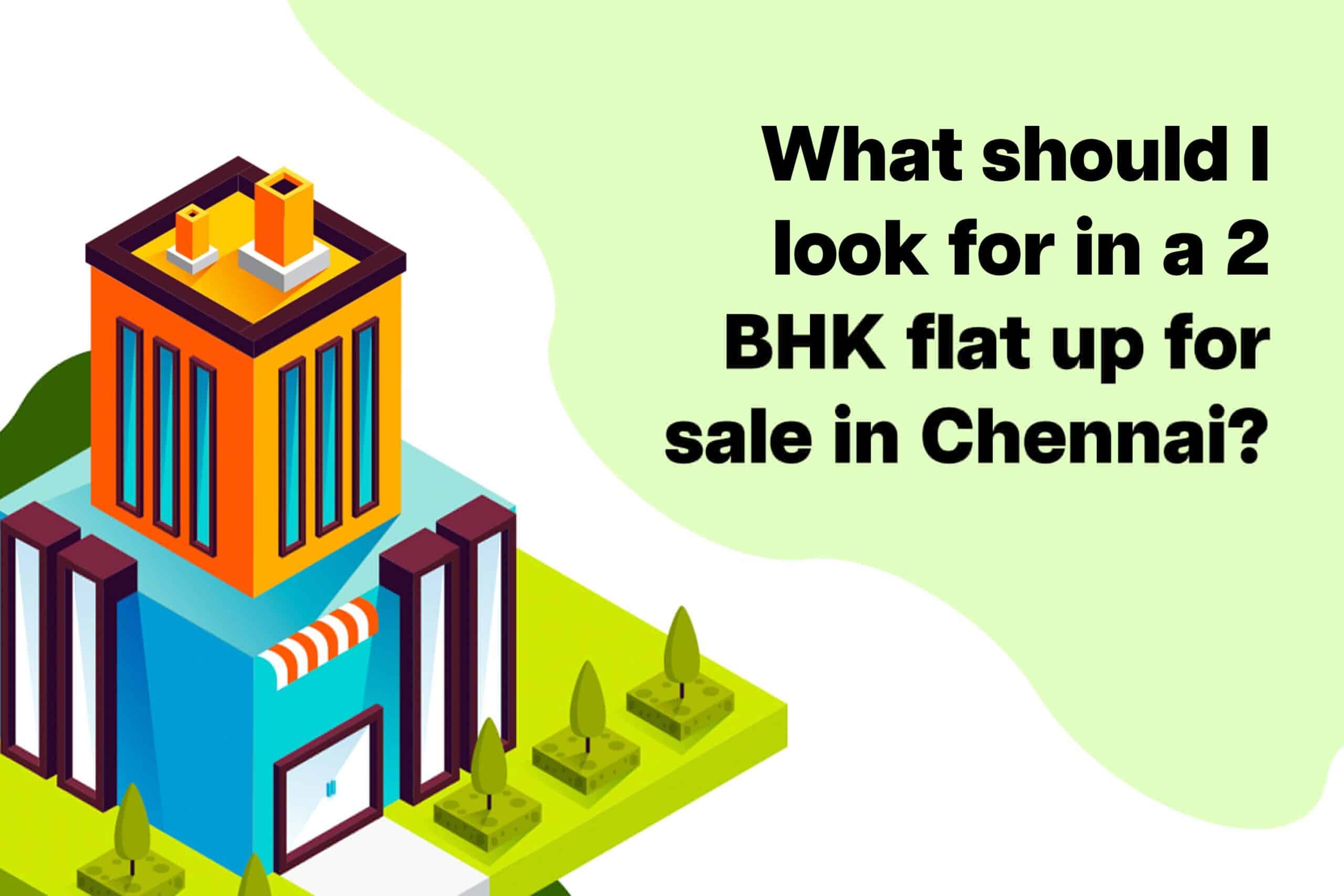 What should i look for in a 2 bhk flat up for sale in Chennai?